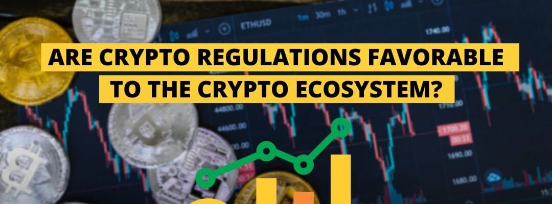 Are Crypto Regulation favorable to the Crypto Ecosystem